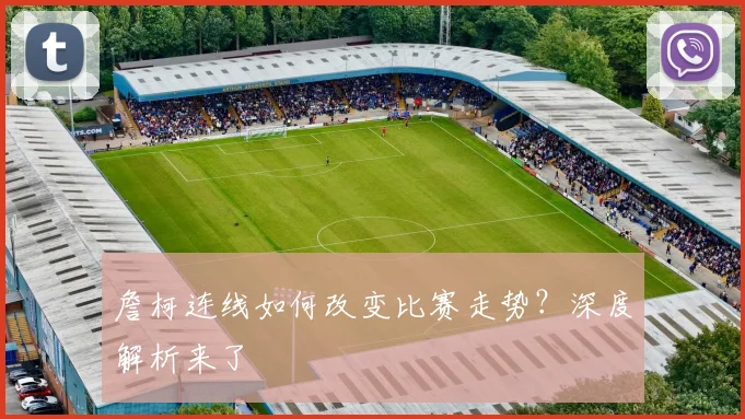 詹柯连线如何改变比赛走势？深度解析来了