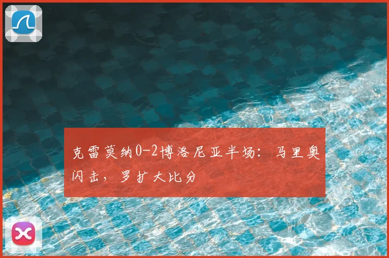 克雷莫纳0-2博洛尼亚半场：马里奥闪击，罗扩大比分