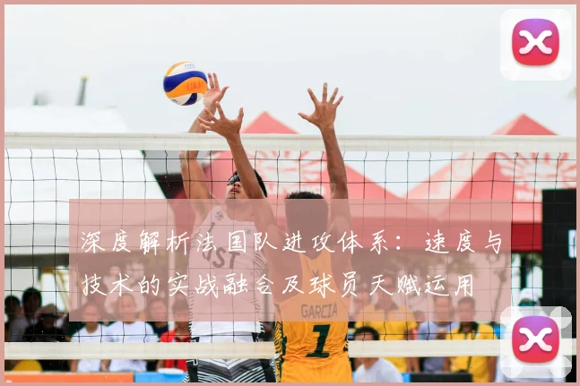 深度解析法国队进攻体系：速度与技术的实战融合及球员天赋运用