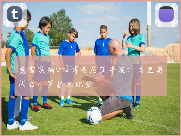 克雷莫纳0-2博洛尼亚半场:马里奥闪击,罗扩大比分