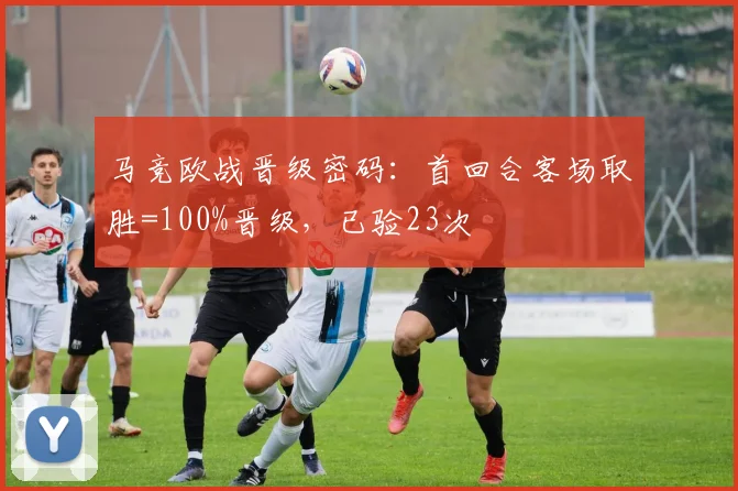 马竞欧战晋级密码：首回合客场取胜=100%晋级，已验23次