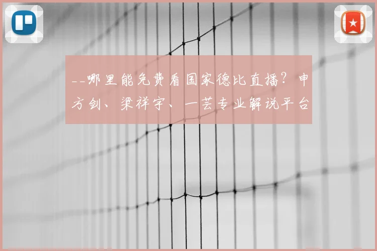 __哪里能免费看国家德比直播？申方剑、梁祥宇、一芸专业解说平台推荐__