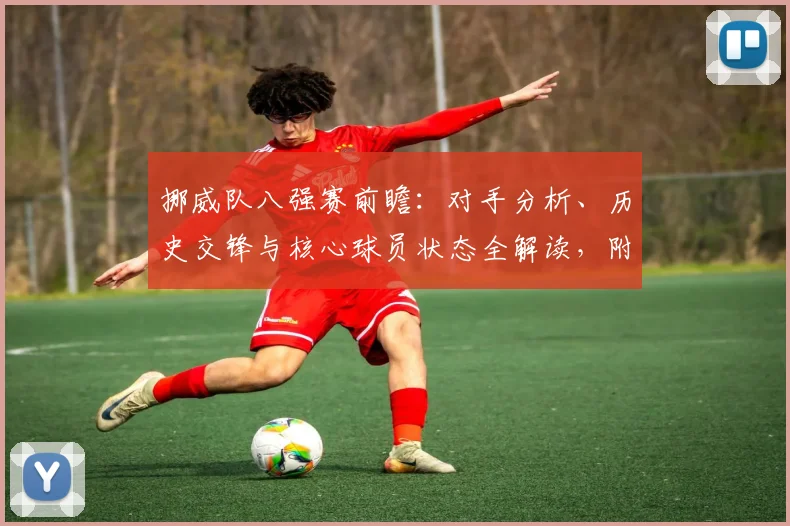 挪威队八强赛前瞻:对手分析、历史交锋与核心球员状态全解读,附比分预测技巧